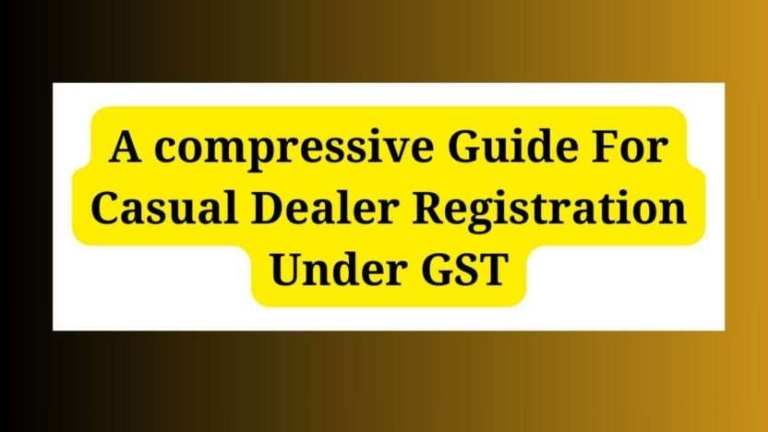 A compressive guide for Casual Dealer Registration under GST